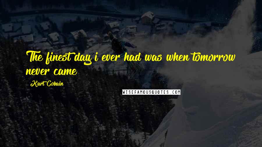 Kurt Cobain Quotes: The finest day i ever had was when tomorrow never came