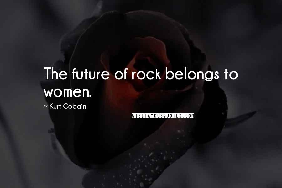 Kurt Cobain Quotes: The future of rock belongs to women.