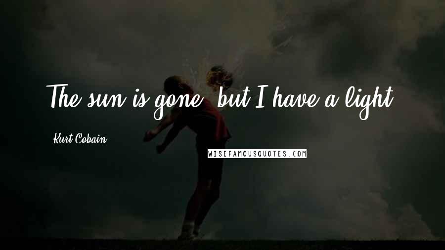 Kurt Cobain Quotes: The sun is gone, but I have a light.