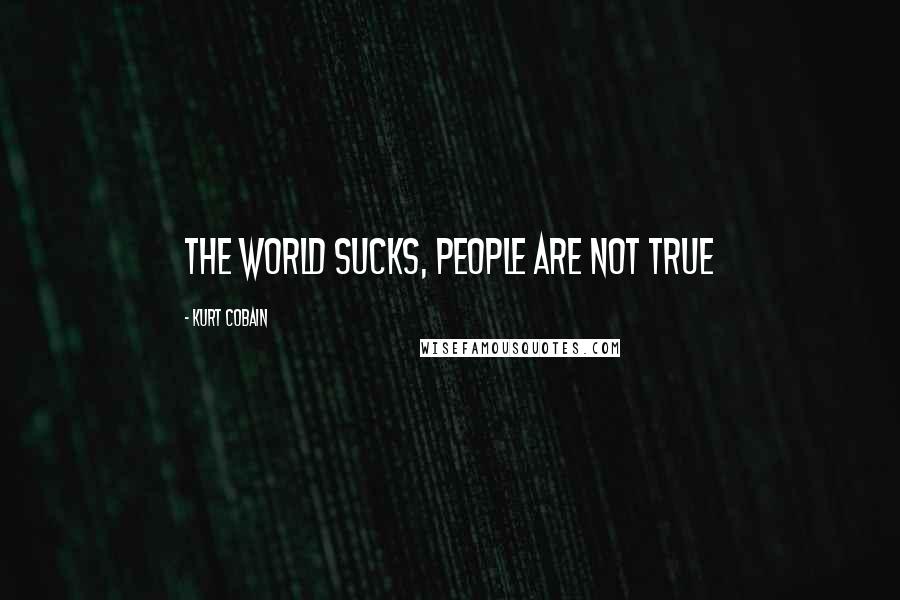 Kurt Cobain Quotes: The world sucks, people are not true