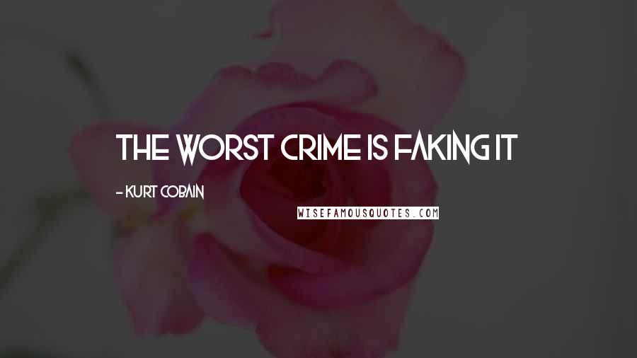 Kurt Cobain Quotes: The worst crime is faking it