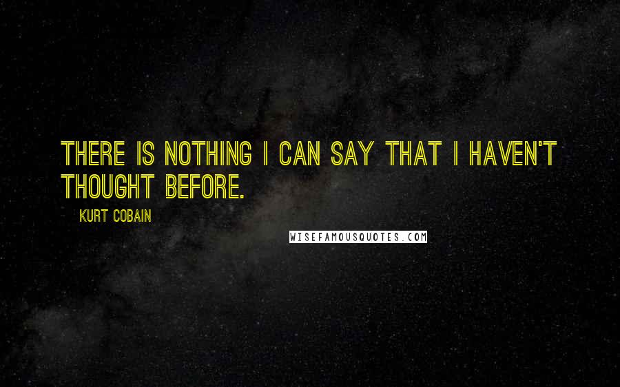 Kurt Cobain Quotes: There is nothing I can say that I haven't thought before.