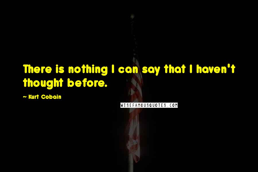 Kurt Cobain Quotes: There is nothing I can say that I haven't thought before.