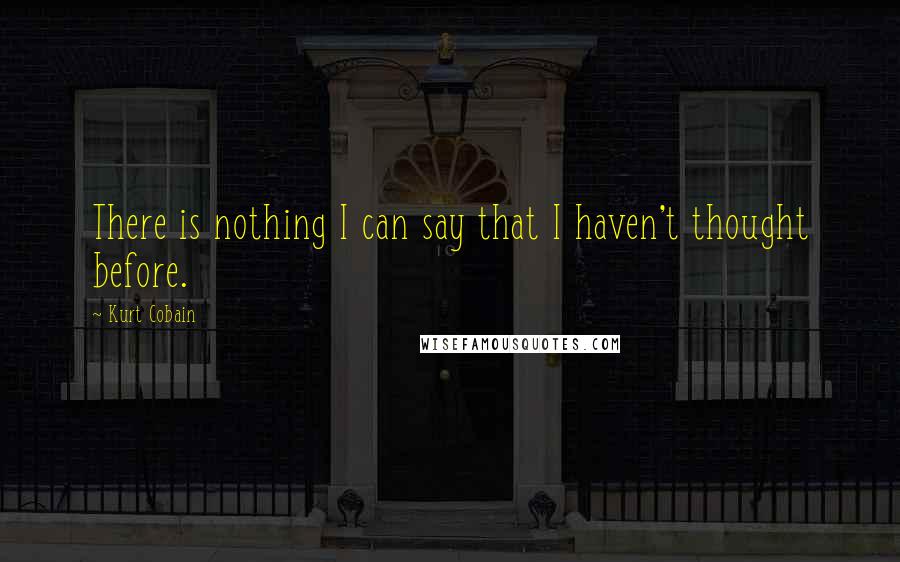 Kurt Cobain Quotes: There is nothing I can say that I haven't thought before.