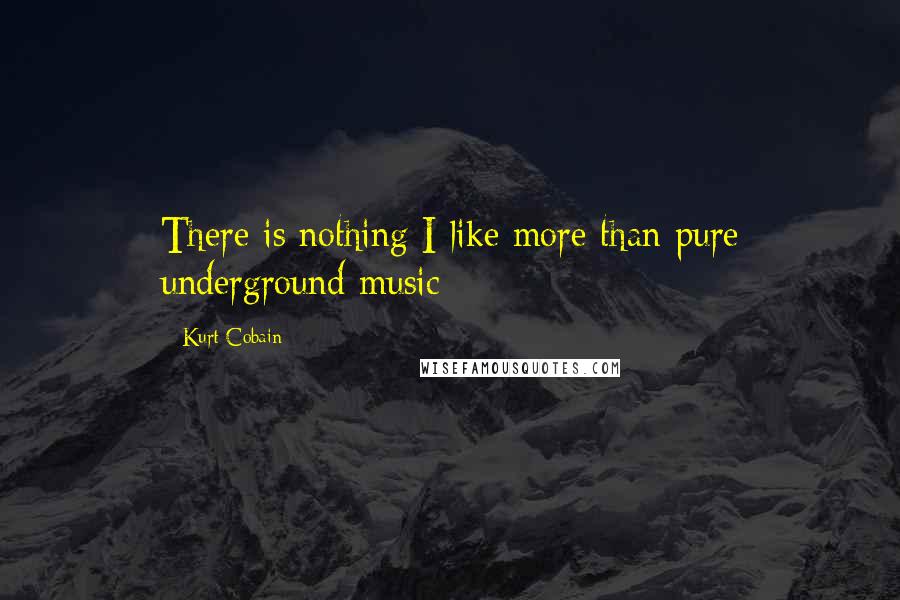 Kurt Cobain Quotes: There is nothing I like more than pure underground music