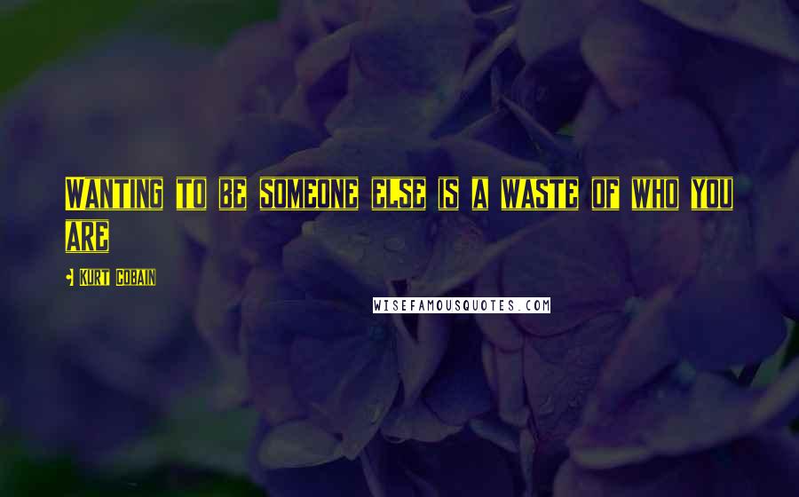Kurt Cobain Quotes: Wanting to be someone else is a waste of who you are