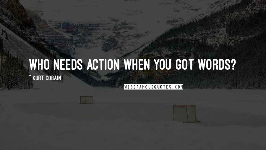 Kurt Cobain Quotes: Who needs action when you got words?