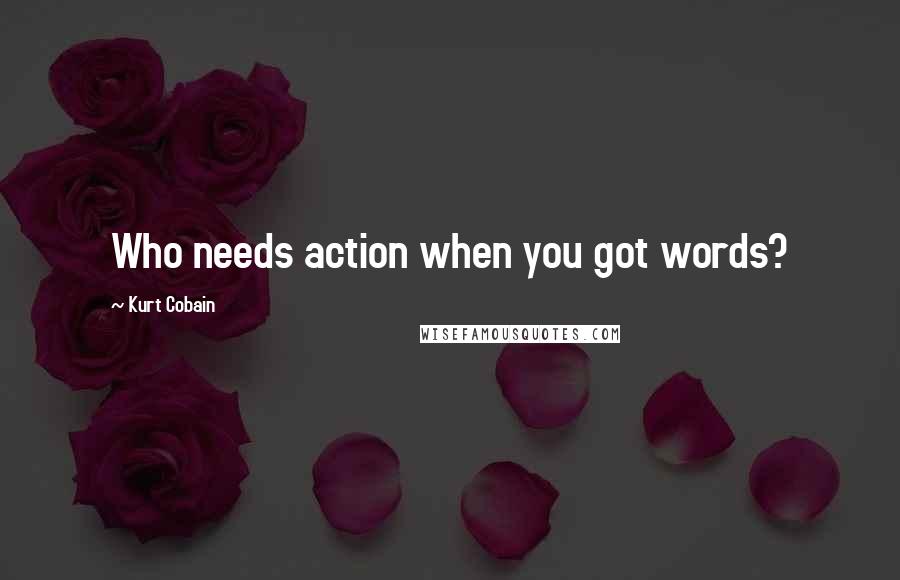 Kurt Cobain Quotes: Who needs action when you got words?