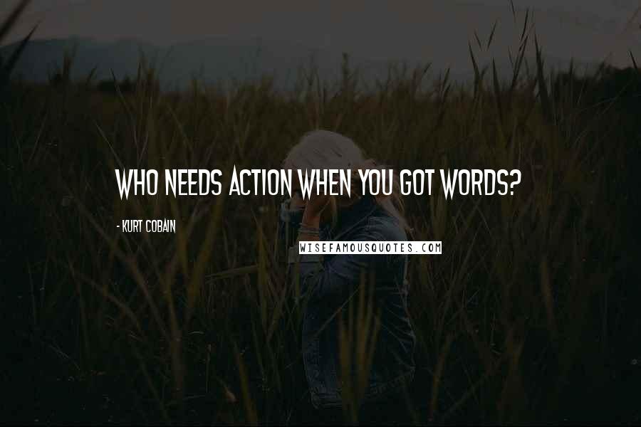 Kurt Cobain Quotes: Who needs action when you got words?