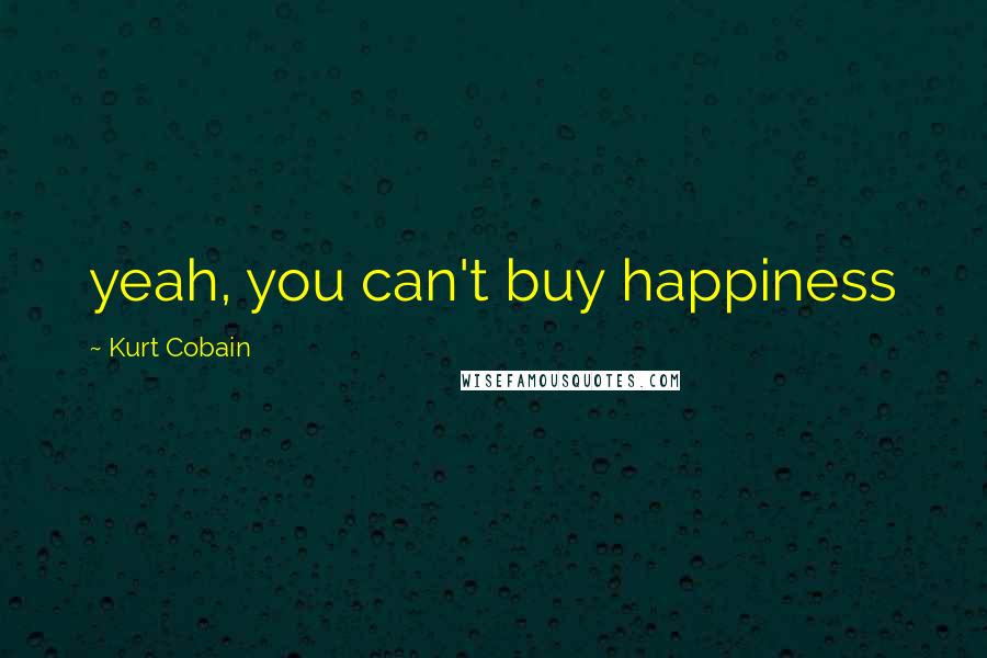 Kurt Cobain Quotes: yeah, you can't buy happiness