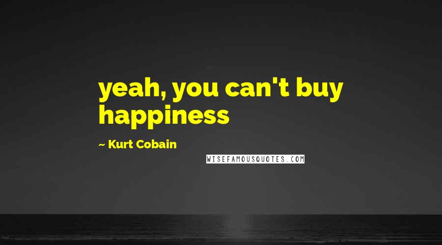 Kurt Cobain Quotes: yeah, you can't buy happiness