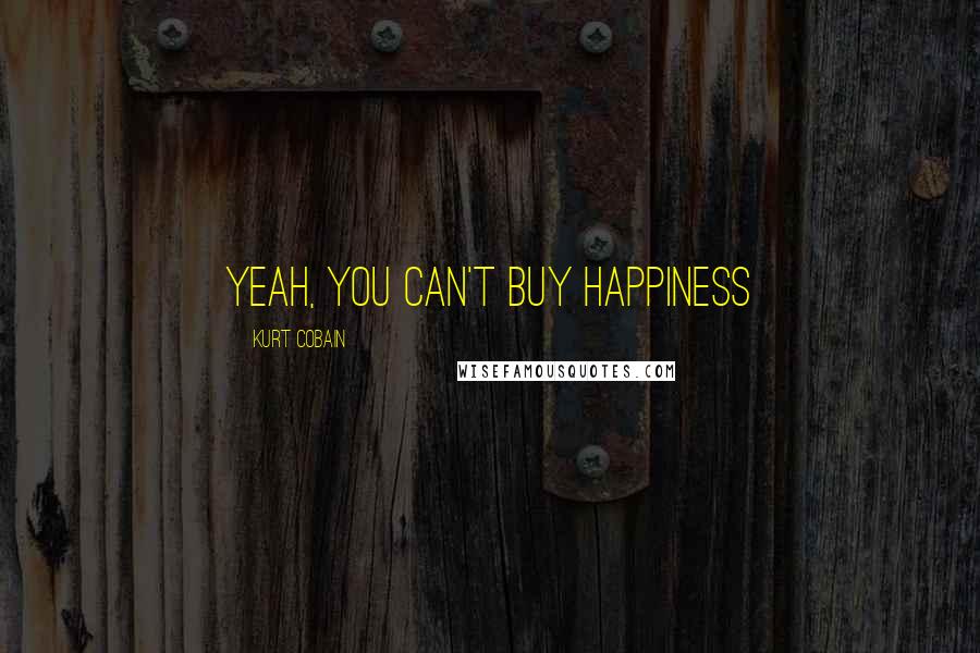 Kurt Cobain Quotes: yeah, you can't buy happiness