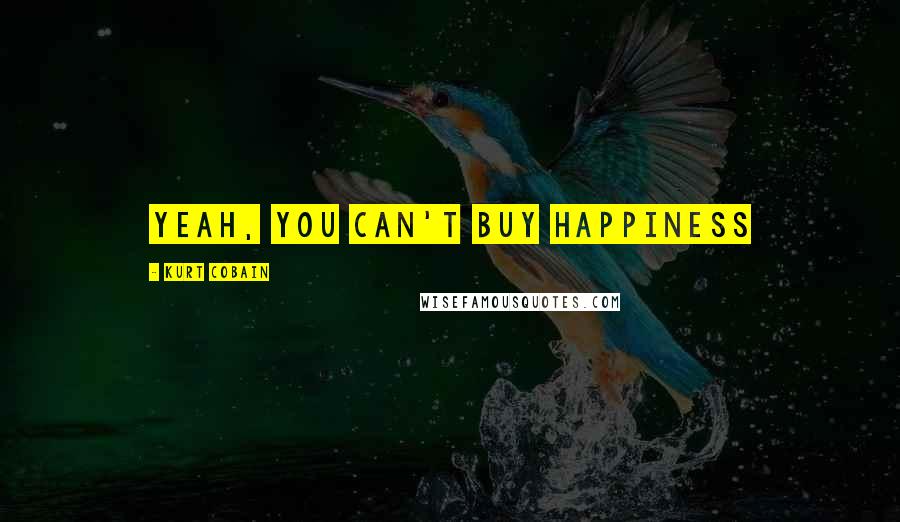 Kurt Cobain Quotes: yeah, you can't buy happiness