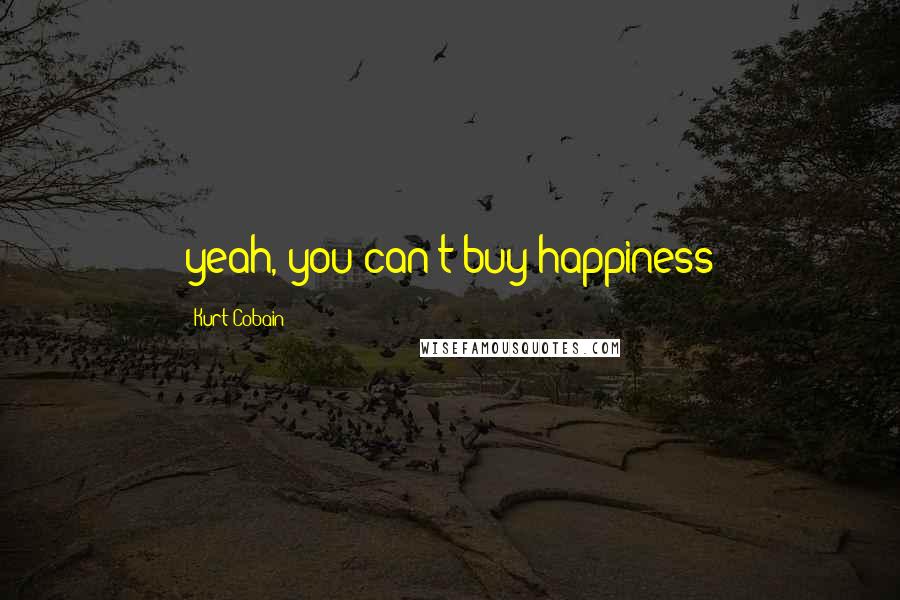 Kurt Cobain Quotes: yeah, you can't buy happiness