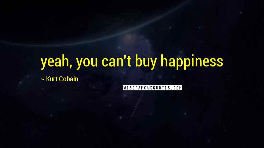 Kurt Cobain Quotes: yeah, you can't buy happiness