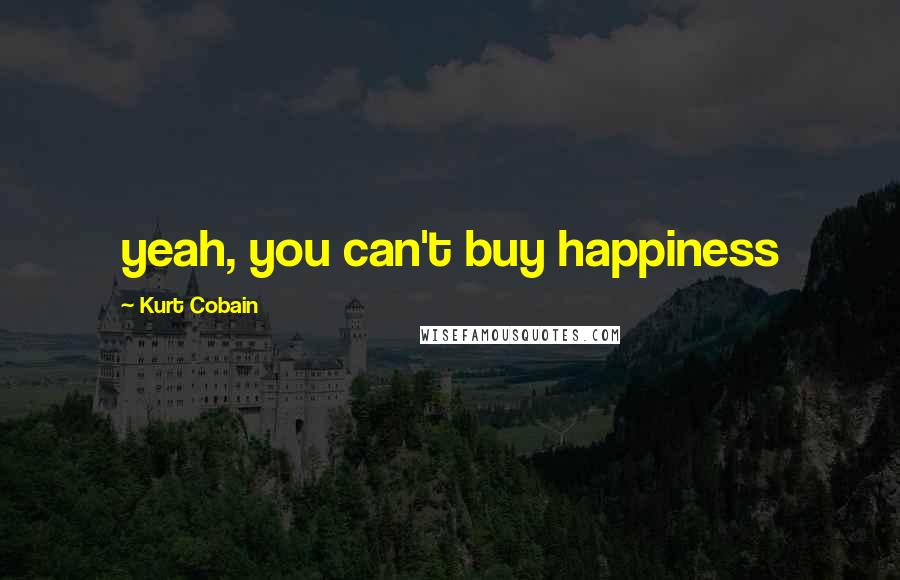 Kurt Cobain Quotes: yeah, you can't buy happiness