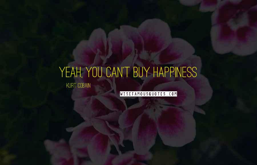 Kurt Cobain Quotes: yeah, you can't buy happiness