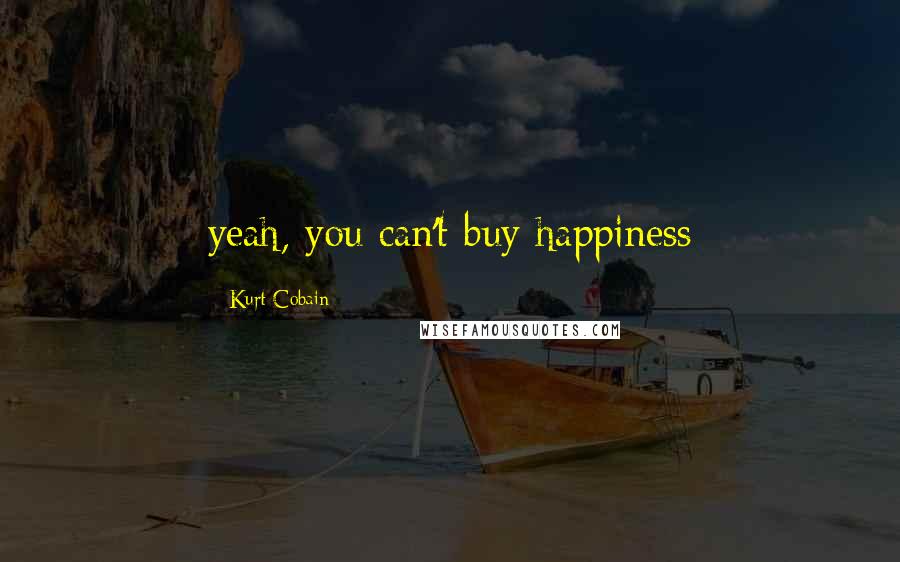 Kurt Cobain Quotes: yeah, you can't buy happiness