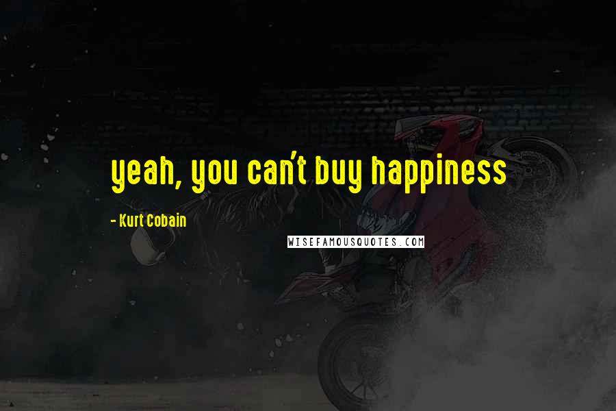 Kurt Cobain Quotes: yeah, you can't buy happiness