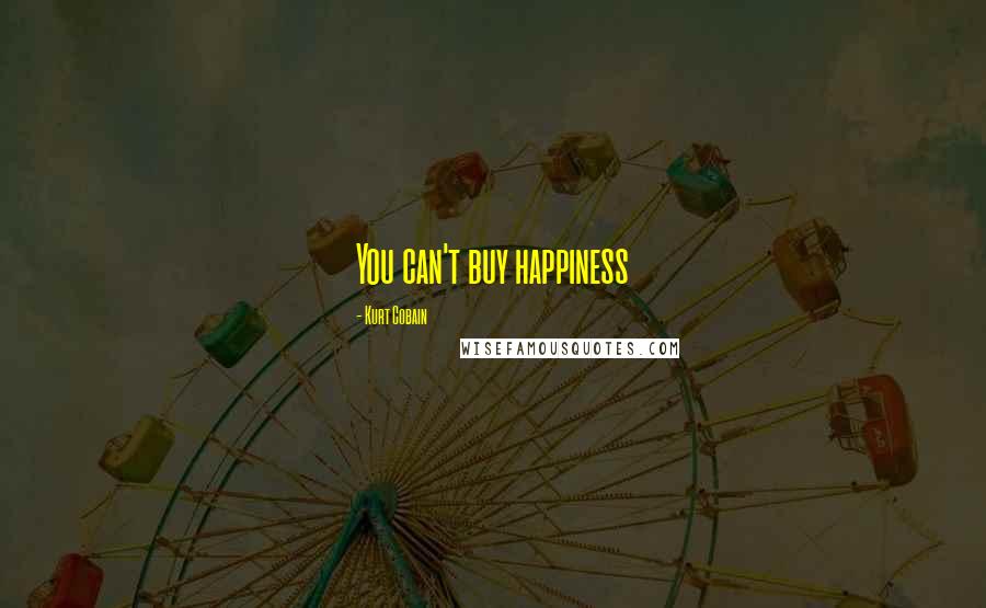 Kurt Cobain Quotes: You can't buy happiness