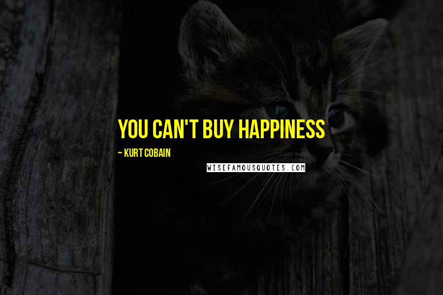 Kurt Cobain Quotes: You can't buy happiness