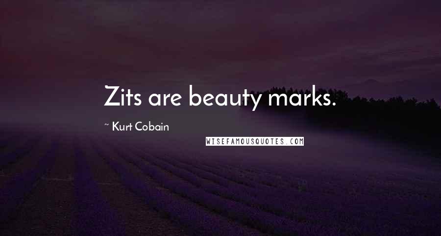 Kurt Cobain Quotes: Zits are beauty marks.