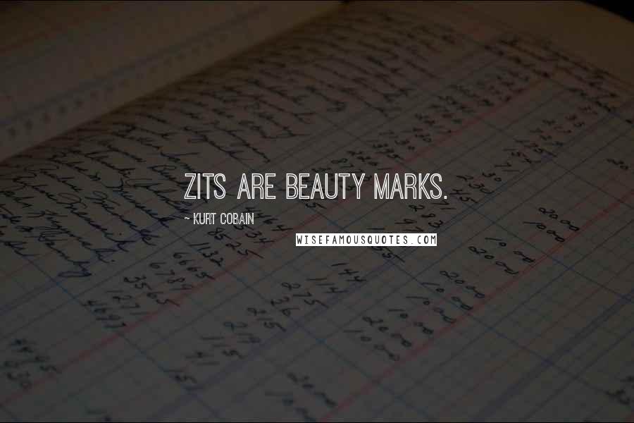 Kurt Cobain Quotes: Zits are beauty marks.