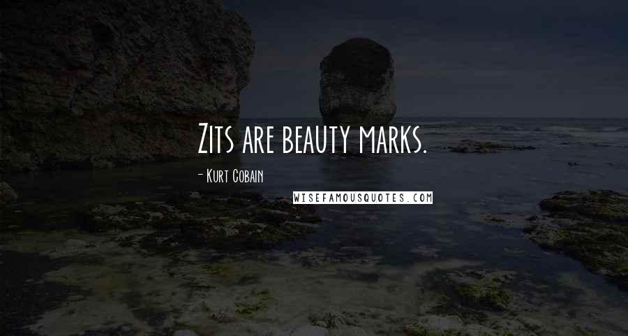 Kurt Cobain Quotes: Zits are beauty marks.