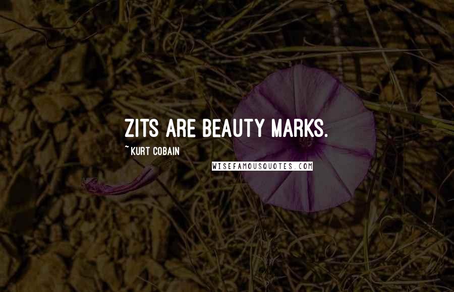 Kurt Cobain Quotes: Zits are beauty marks.