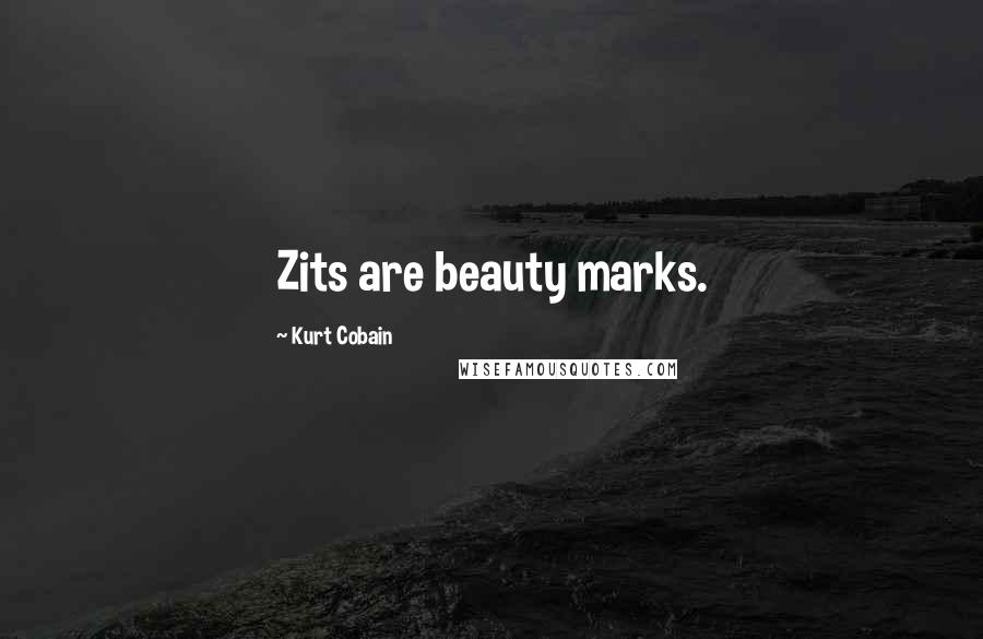 Kurt Cobain Quotes: Zits are beauty marks.