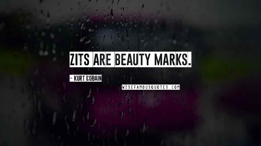 Kurt Cobain Quotes: Zits are beauty marks.