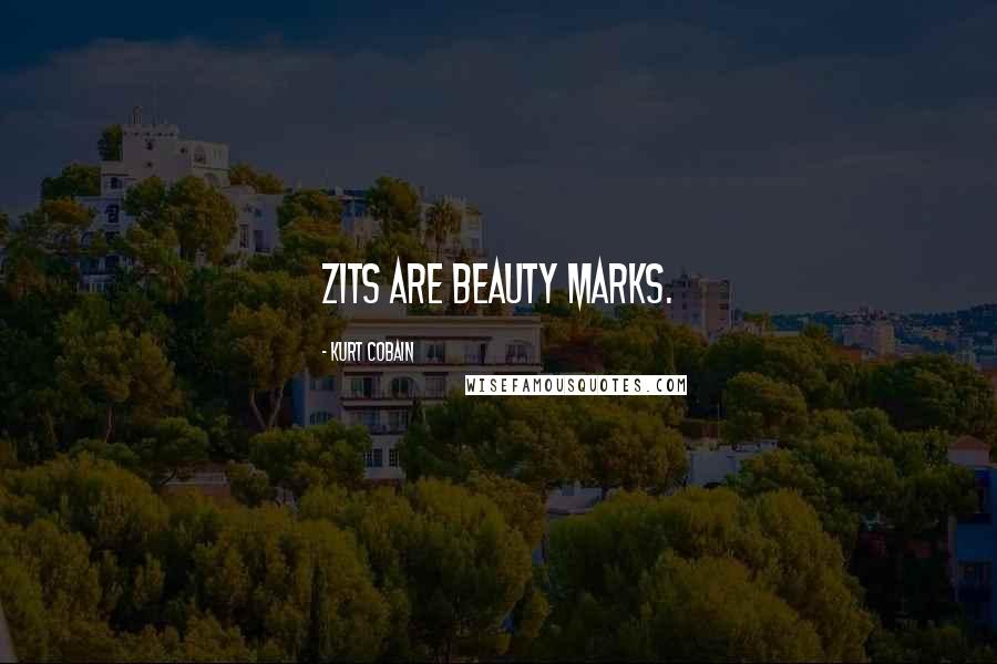 Kurt Cobain Quotes: Zits are beauty marks.
