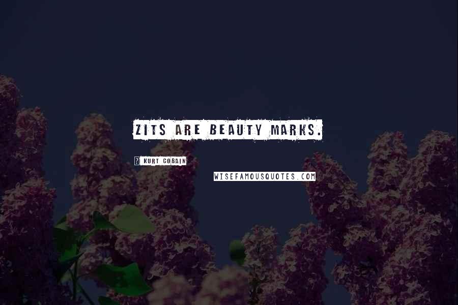 Kurt Cobain Quotes: Zits are beauty marks.