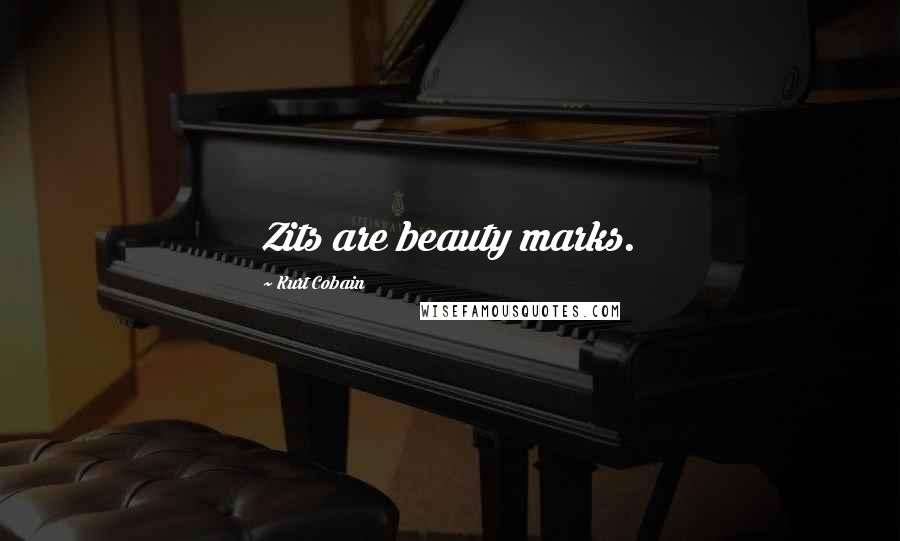 Kurt Cobain Quotes: Zits are beauty marks.