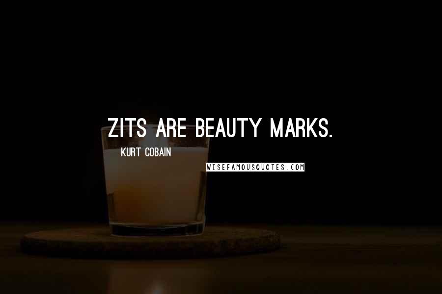 Kurt Cobain Quotes: Zits are beauty marks.