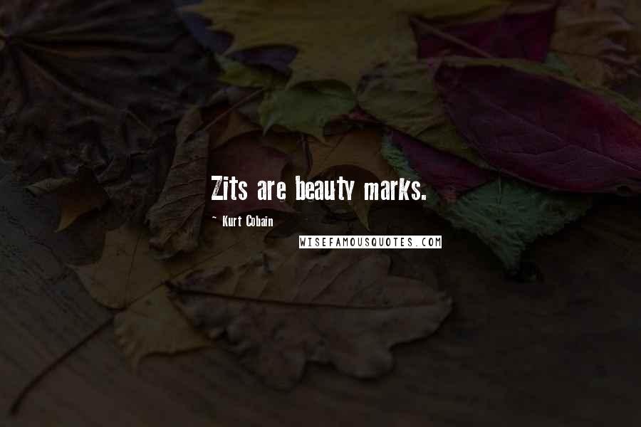 Kurt Cobain Quotes: Zits are beauty marks.