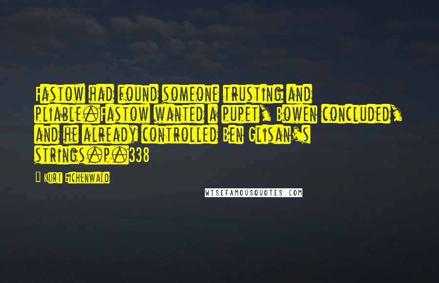 Kurt Eichenwald Quotes: Fastow had found someone trusting and pliable.Fastow wanted a pupet, Bowen concluded, and he already controlled Ben Glisan's strings.p.338