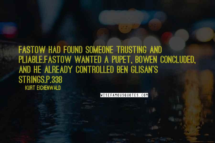 Kurt Eichenwald Quotes: Fastow had found someone trusting and pliable.Fastow wanted a pupet, Bowen concluded, and he already controlled Ben Glisan's strings.p.338