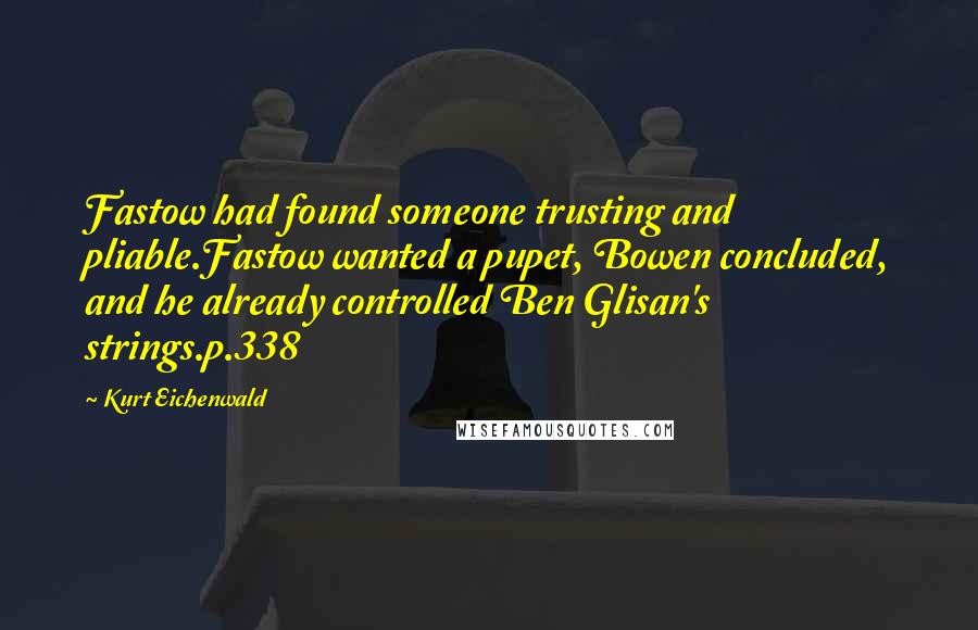 Kurt Eichenwald Quotes: Fastow had found someone trusting and pliable.Fastow wanted a pupet, Bowen concluded, and he already controlled Ben Glisan's strings.p.338