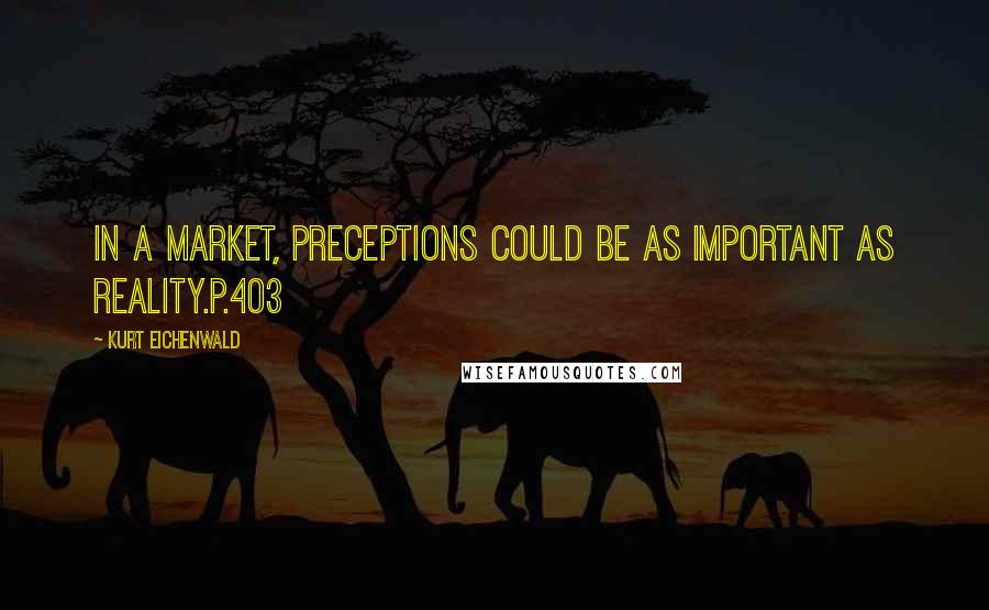 Kurt Eichenwald Quotes: In a market, preceptions could be as important as reality.p.403