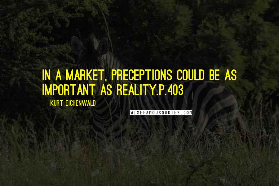 Kurt Eichenwald Quotes: In a market, preceptions could be as important as reality.p.403