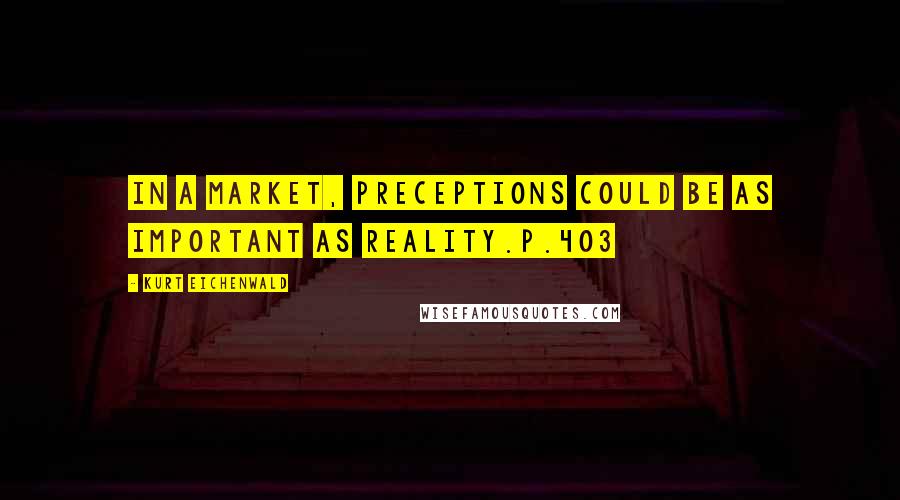 Kurt Eichenwald Quotes: In a market, preceptions could be as important as reality.p.403