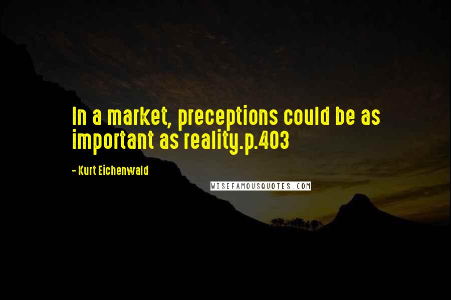 Kurt Eichenwald Quotes: In a market, preceptions could be as important as reality.p.403