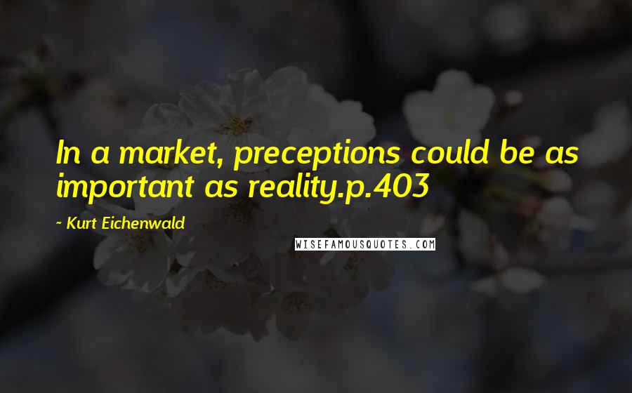 Kurt Eichenwald Quotes: In a market, preceptions could be as important as reality.p.403