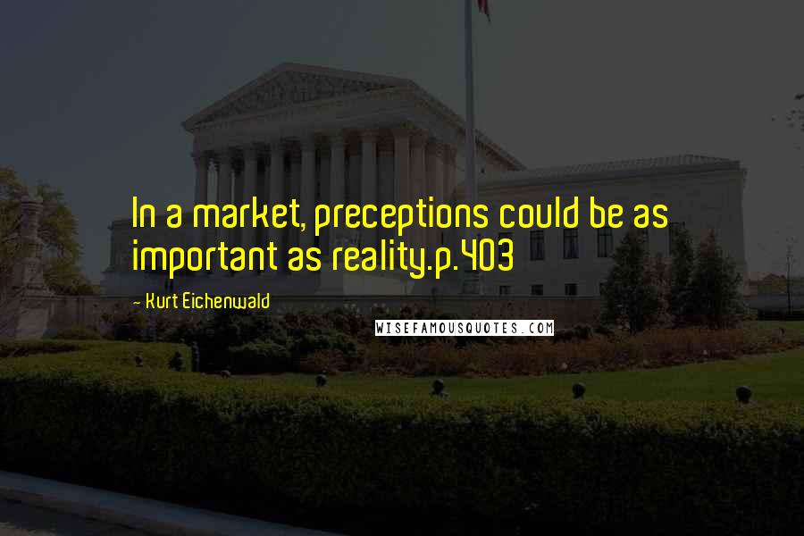 Kurt Eichenwald Quotes: In a market, preceptions could be as important as reality.p.403