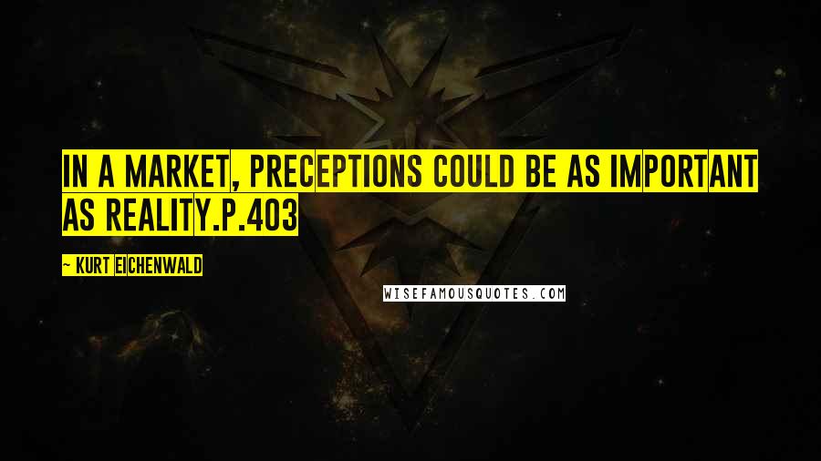 Kurt Eichenwald Quotes: In a market, preceptions could be as important as reality.p.403