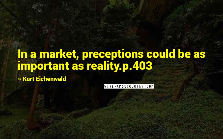 Kurt Eichenwald Quotes: In a market, preceptions could be as important as reality.p.403