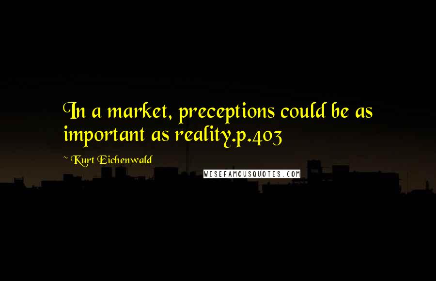 Kurt Eichenwald Quotes: In a market, preceptions could be as important as reality.p.403