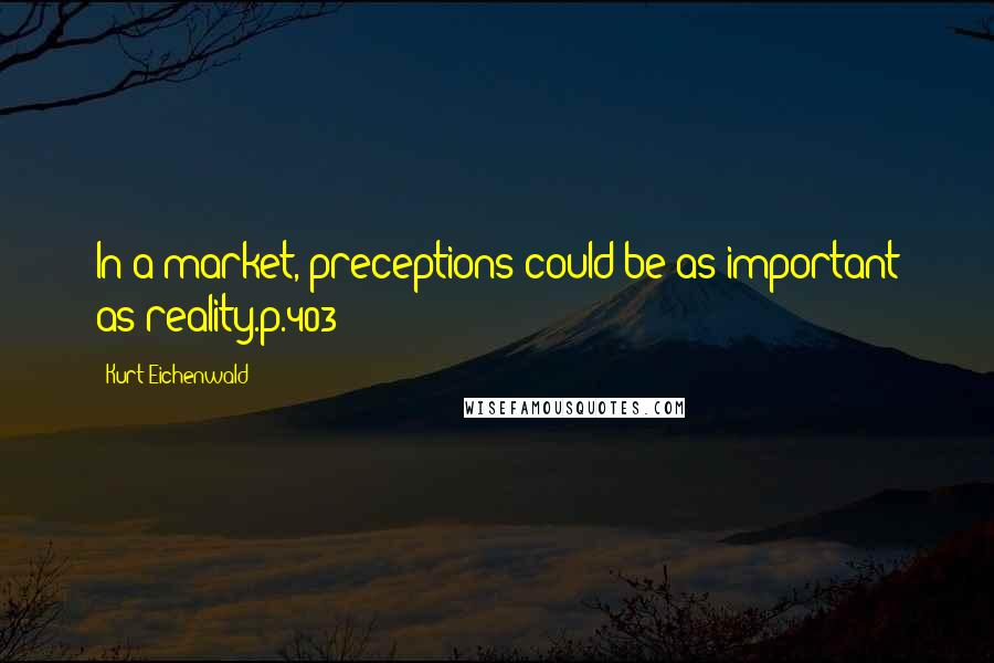 Kurt Eichenwald Quotes: In a market, preceptions could be as important as reality.p.403