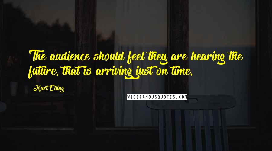 Kurt Elling Quotes: The audience should feel they are hearing the future, that is arriving just on time.